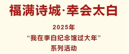 福满诗城·幸会太白【2025年“我在李白纪念馆过大年”系列活动】