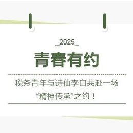 【青春有约】税务青年与诗仙李白共赴一场“精神传承”之约！